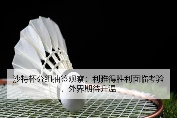 沙特杯分组抽签观察：利雅得胜利面临考验，外界期待升温